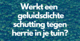 Schutting geluidsdicht tegen herrie in je tuin?