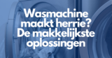 Wasmachine maakt herrie? De makkelijkste oplossingen