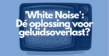 White noise: de oplossing tegen geluidsoverlast?