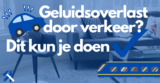 Last van geluidsoverlast door verkeer in huis of de tuin? Dit kun je er aan doen!