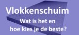 Vlokkenschuim: Wat is het en hoe kies je de beste